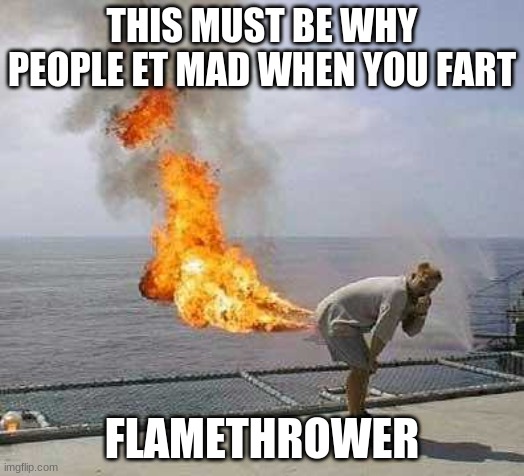 methane=danger |  THIS MUST BE WHY PEOPLE ET MAD WHEN YOU FART; FLAMETHROWER | image tagged in memes,darti boy | made w/ Imgflip meme maker