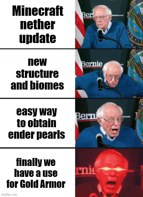 :) | Minecraft nether update; new structure and biomes; easy way to obtain ender pearls; finally we have a use for Gold Armor | image tagged in bernie sanders reaction nuked | made w/ Imgflip meme maker