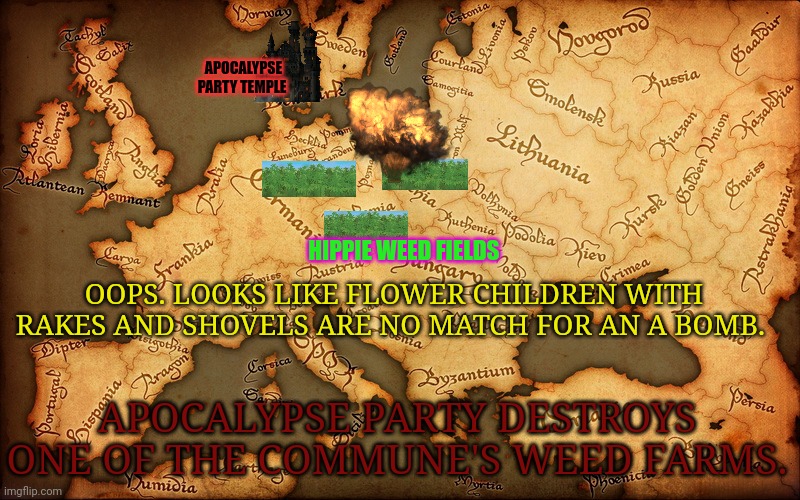 Apocalypse party strikes | APOCALYPSE PARTY TEMPLE; HIPPIE WEED FIELDS; OOPS. LOOKS LIKE FLOWER CHILDREN WITH RAKES AND SHOVELS ARE NO MATCH FOR AN A BOMB. APOCALYPSE PARTY DESTROYS ONE OF THE COMMUNE'S WEED FARMS. | image tagged in apocalypse,party,nukes,total nuclear annihilation | made w/ Imgflip meme maker
