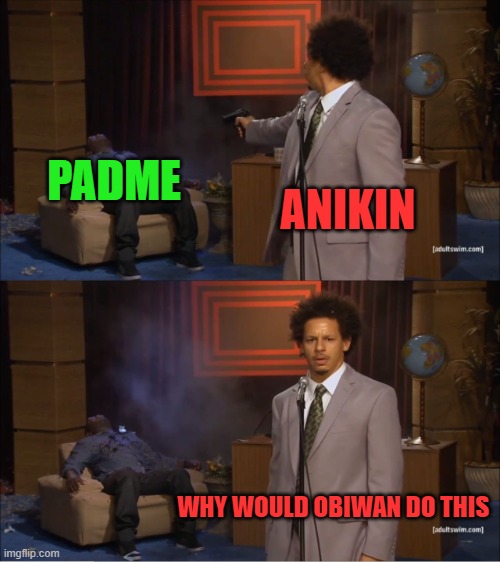 Who Killed Hannibal Meme | PADME; ANIKIN; WHY WOULD OBIWAN DO THIS | image tagged in memes,who killed hannibal | made w/ Imgflip meme maker