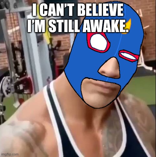 El Penis | I CAN’T BELIEVE I’M STILL AWAKE. | image tagged in el primo eyebrow | made w/ Imgflip meme maker