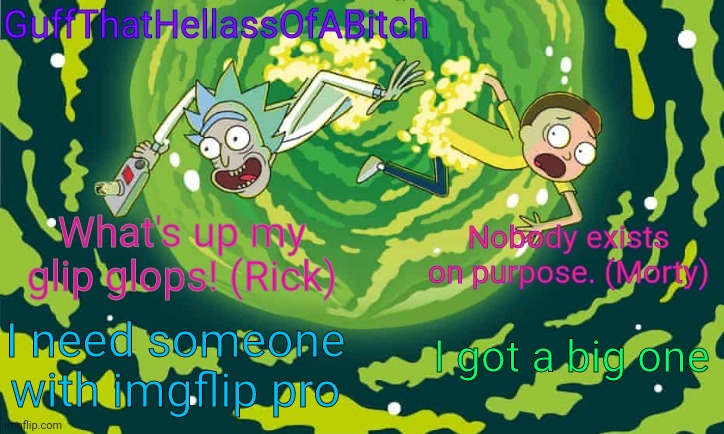 Guff's rick and morty temp | I got a big one; I need someone with imgflip pro | image tagged in guff's rick and morty temp | made w/ Imgflip meme maker