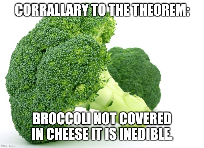Broccoli | CORRALLARY TO THE THEOREM: BROCCOLI NOT COVERED IN CHEESE IT IS INEDIBLE. | image tagged in broccoli | made w/ Imgflip meme maker