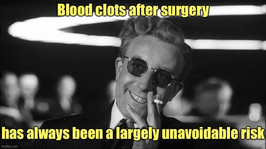 Doctor Strangelove says... | Blood clots after surgery has always been a largely unavoidable risk | image tagged in doctor strangelove says | made w/ Imgflip meme maker