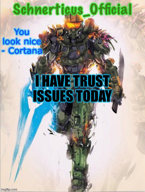 Master Chief temp for Schnerticus | I HAVE TRUST ISSUES TODAY | image tagged in master chief temp for schnerticus | made w/ Imgflip meme maker
