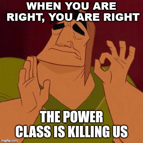 Right | THE POWER CLASS IS KILLING US | image tagged in right | made w/ Imgflip meme maker