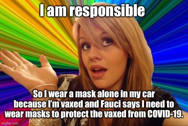 Dumb Blonde Meme | I am responsible So I wear a mask alone in my car because I’m vaxed and Fauci says I need to wear masks to protect the vaxed from COVID-19. | image tagged in memes,dumb blonde | made w/ Imgflip meme maker