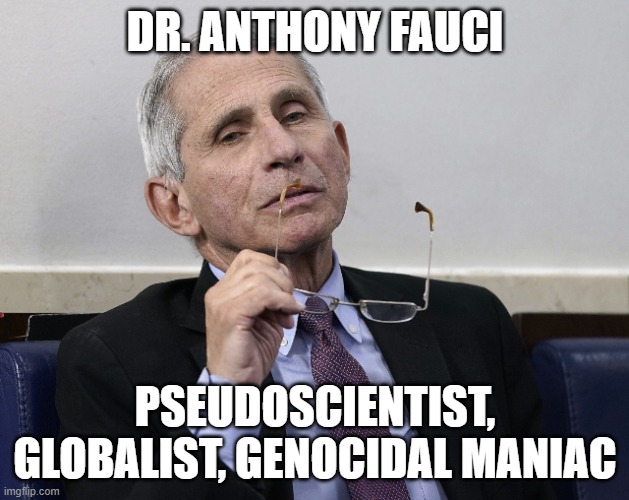 Dr. Fauci | DR. ANTHONY FAUCI PSEUDOSCIENTIST, GLOBALIST, GENOCIDAL MANIAC | image tagged in dr fauci | made w/ Imgflip meme maker