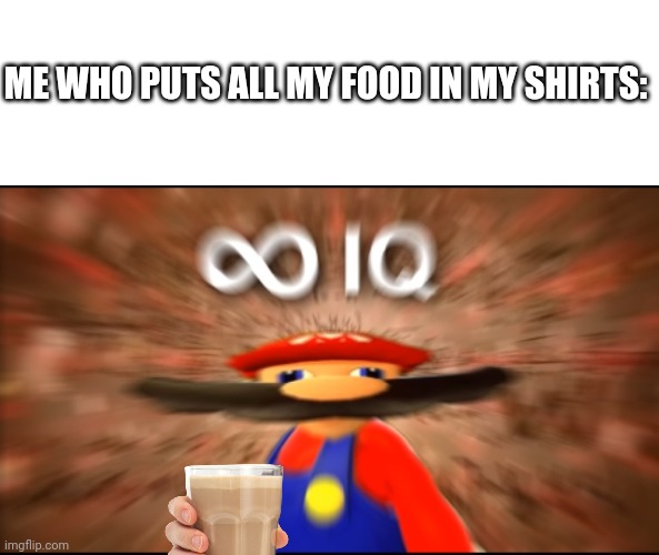 Infinity IQ Mario | ME WHO PUTS ALL MY FOOD IN MY SHIRTS: | image tagged in infinity iq mario | made w/ Imgflip meme maker