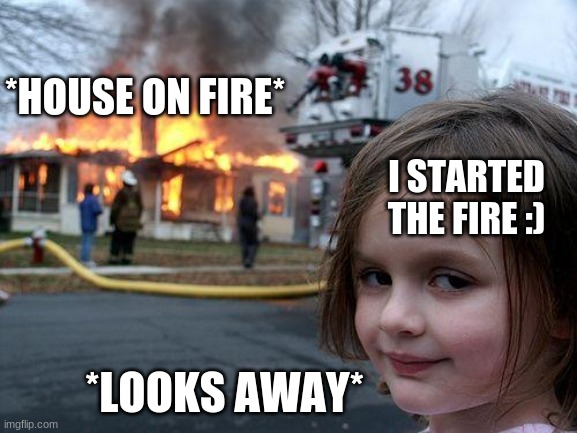Disaster Girl Meme | *HOUSE ON FIRE*; I STARTED THE FIRE :); *LOOKS AWAY* | image tagged in memes,disaster girl | made w/ Imgflip meme maker