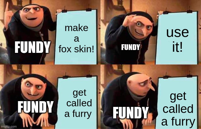 Gru's Plan | make a fox skin! use it! FUNDY; FUNDY; get called a furry; get called a furry; FUNDY; FUNDY | image tagged in memes,gru's plan | made w/ Imgflip meme maker