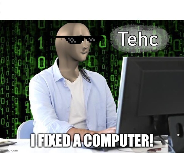 Computer | I FIXED A COMPUTER! | image tagged in tehc | made w/ Imgflip meme maker
