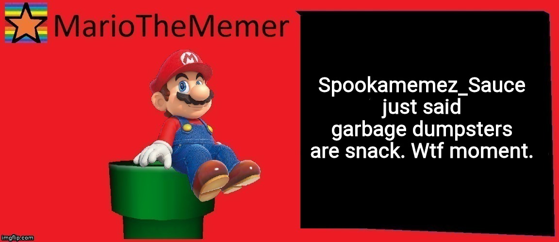 Maybe he eats garbage dumpsters as snack? | Spookamemez_Sauce just said garbage dumpsters are snack. Wtf moment. | image tagged in mariothememer announcement template v1 | made w/ Imgflip meme maker