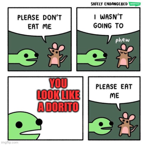 Please Eat Me | YOU LOOK LIKE A DORITO | image tagged in please eat me | made w/ Imgflip meme maker