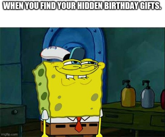 spongebob | WHEN YOU FIND YOUR HIDDEN BIRTHDAY GIFTS. | image tagged in memes,don't you squidward | made w/ Imgflip meme maker