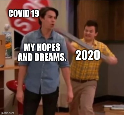 2020 | COVID 19; MY HOPES AND DREAMS. 2020 | image tagged in gibby hitting spencer with a stop sign | made w/ Imgflip meme maker