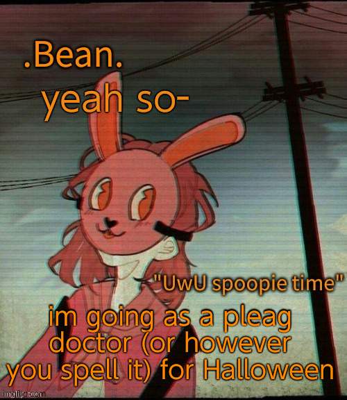 UwU spoopie time | yeah so-; im going as a pleag doctor (or however you spell it) for Halloween | image tagged in uwu spoopie time | made w/ Imgflip meme maker