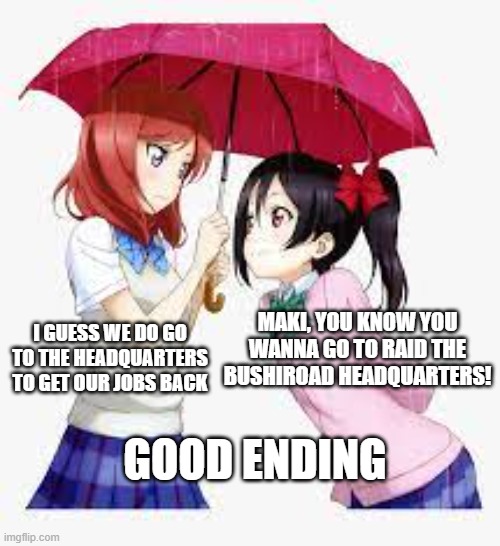 Hell Yes! | I GUESS WE DO GO TO THE HEADQUARTERS TO GET OUR JOBS BACK; MAKI, YOU KNOW YOU WANNA GO TO RAID THE BUSHIROAD HEADQUARTERS! GOOD ENDING | image tagged in nico and maki | made w/ Imgflip meme maker