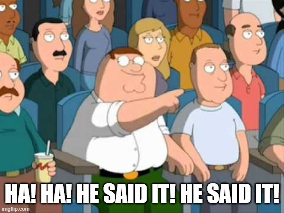 FAMILY GUY HE SAID IT | HA! HA! HE SAID IT! HE SAID IT! | image tagged in family guy he said it | made w/ Imgflip meme maker