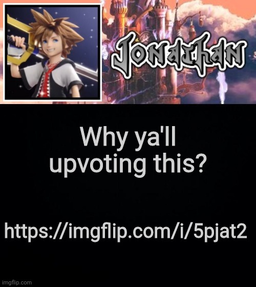 Why ya'll upvoting this? https://imgflip.com/i/5pjat2 | image tagged in jonathan's sixth temp | made w/ Imgflip meme maker