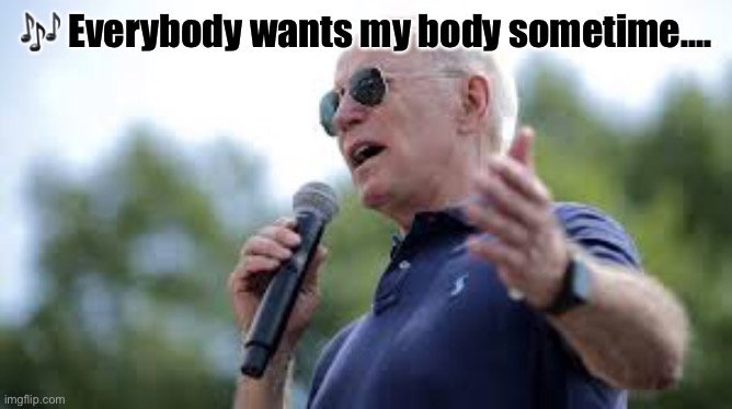 Presidential response to his chants | 🎶 Everybody wants my body sometime…. | image tagged in joe biden,singing,everybody needs somebody sometime,everybody wants my body sometime,f joe biden | made w/ Imgflip meme maker