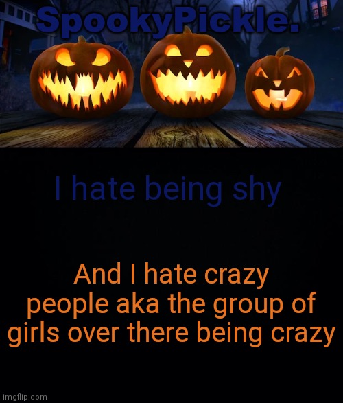 Not hate, very dislike | I hate being shy; And I hate crazy people aka the group of girls over there being crazy | image tagged in spookypickle announce temp | made w/ Imgflip meme maker
