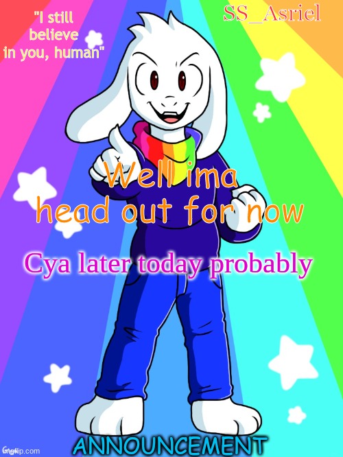 SS_Asriel finished temp | Well ima head out for now; Cya later today probably | image tagged in ss_asriel finished temp | made w/ Imgflip meme maker