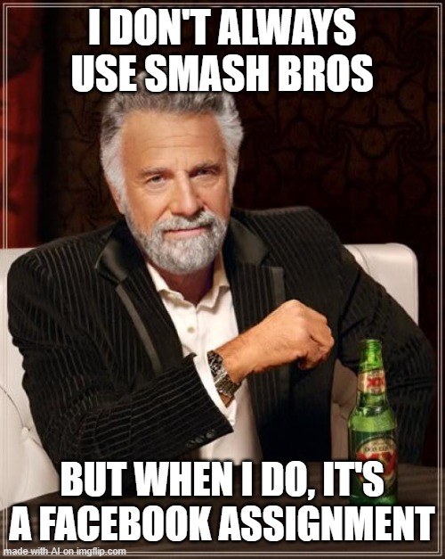 hm? | I DON'T ALWAYS USE SMASH BROS; BUT WHEN I DO, IT'S A FACEBOOK ASSIGNMENT | image tagged in memes,the most interesting man in the world | made w/ Imgflip meme maker