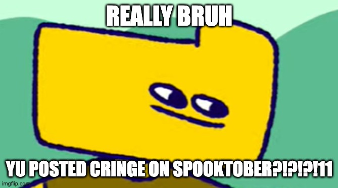 cringe | REALLY BRUH; YU POSTED CRINGE ON SPOOKTOBER?!?!?!11 | image tagged in ron stare | made w/ Imgflip meme maker