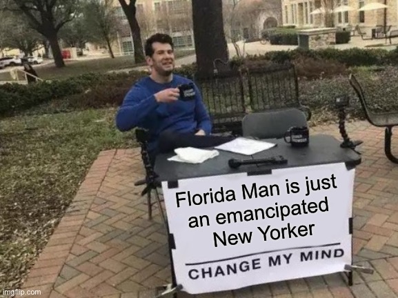 Change My Mind | Florida Man is just 
an emancipated 
New Yorker | image tagged in memes,change my mind | made w/ Imgflip meme maker