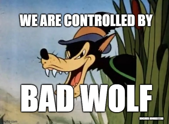 Big bad wolf |  WE ARE CONTROLLED BY; BAD WOLF; NOGODS NOMASTERS | image tagged in big bad wolf,doctor who | made w/ Imgflip meme maker