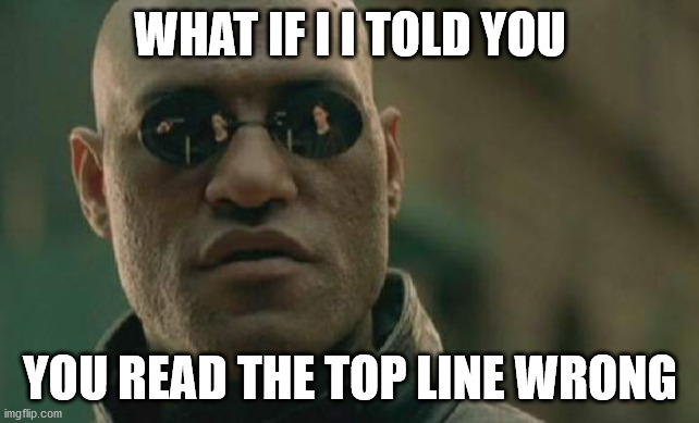 Matrix Morpheus | WHAT IF I I TOLD YOU; YOU READ THE TOP LINE WRONG | image tagged in memes,matrix morpheus | made w/ Imgflip meme maker