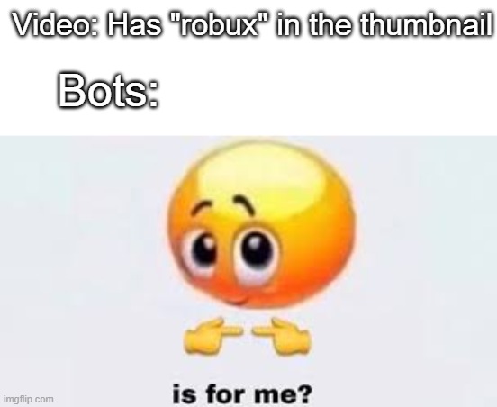 Shut up, i don't need robux | Video: Has "robux" in the thumbnail; Bots: | image tagged in is for me,roblox,memes | made w/ Imgflip meme maker