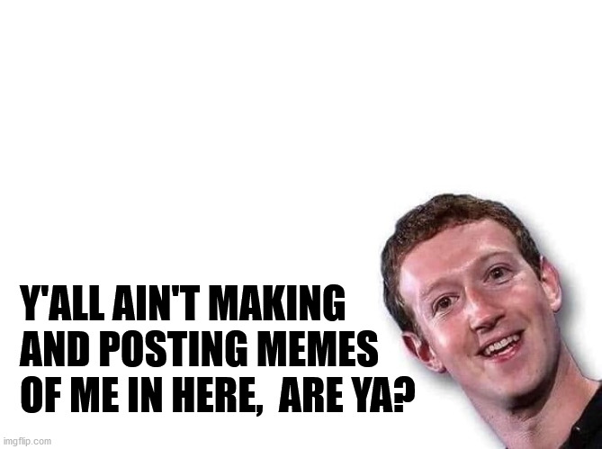 zuck | Y'ALL AIN'T MAKING AND POSTING MEMES OF ME IN HERE,  ARE YA? | image tagged in mark zuckerberg | made w/ Imgflip meme maker