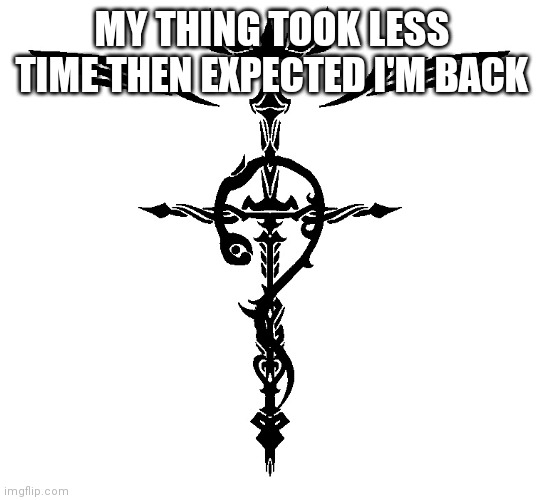 I'm back | MY THING TOOK LESS TIME THEN EXPECTED I'M BACK | image tagged in alchemist symbol | made w/ Imgflip meme maker