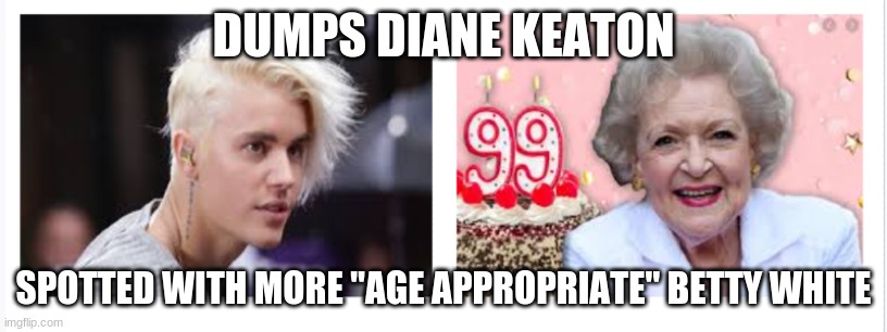 Justin Bieber Breaking News! | DUMPS DIANE KEATON; SPOTTED WITH MORE "AGE APPROPRIATE" BETTY WHITE | image tagged in justin bieber,betty white,diane keaton,funny,reid moore | made w/ Imgflip meme maker