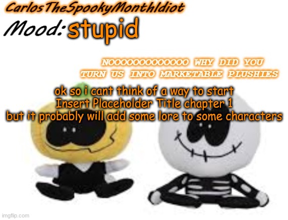 but the main villain is literally just a white ball | stupid; ok so i cant think of a way to start Insert Placeholder Title chapter 1
but it probably will add some lore to some characters | made w/ Imgflip meme maker