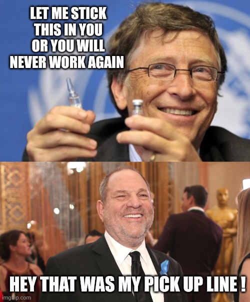 Bill Harvey |  LET ME STICK THIS IN YOU OR YOU WILL NEVER WORK AGAIN; HEY THAT WAS MY PICK UP LINE ! | image tagged in bill gates loves vaccines | made w/ Imgflip meme maker