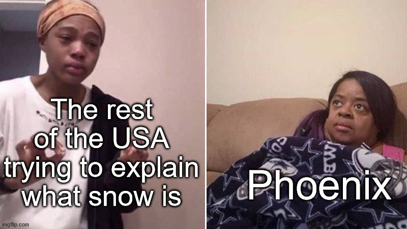Phoenix be like | The rest of the USA trying to explain what snow is; Phoenix | image tagged in me explaining to my mom,phoenix,united states,snow | made w/ Imgflip meme maker
