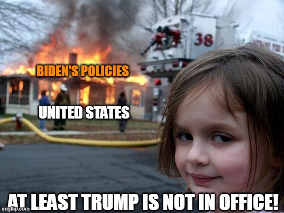Who needed all that winning anyway?  Democrats just keeping us humble . . . and impoverished. | BIDEN'S POLICIES; UNITED STATES; AT LEAST TRUMP IS NOT IN OFFICE! | image tagged in memes,disaster girl,liberal logic,stupid liberals,democrats,biden | made w/ Imgflip meme maker