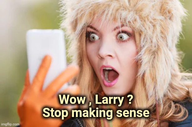 Horrified | Wow , Larry ?
Stop making sense | image tagged in horrified | made w/ Imgflip meme maker
