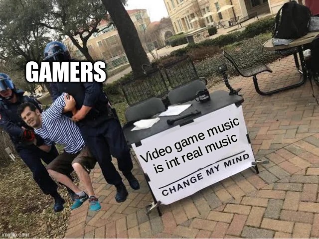 Gamer respect lost | GAMERS; Video game music is int real music | image tagged in change my mind guy arrested | made w/ Imgflip meme maker