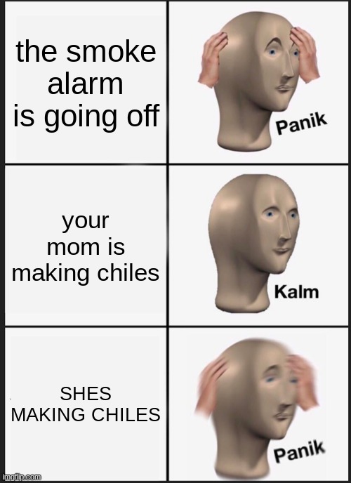 Panik Kalm Panik Meme | the smoke alarm is going off; your mom is making chiles; SHES MAKING CHILES | image tagged in memes,panik kalm panik | made w/ Imgflip meme maker