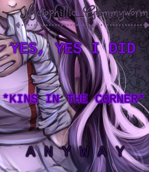 I have a problem lmao | YES, YES I DID; *KINS IN THE CORNER*; A N Y W A Y | image tagged in i have a problem lmao | made w/ Imgflip meme maker