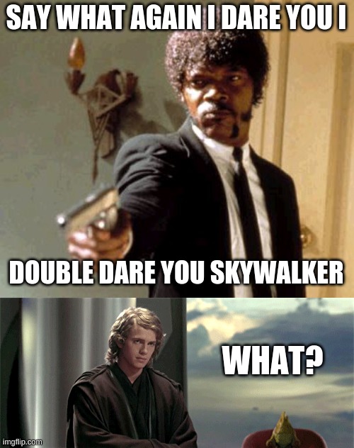  SAY WHAT AGAIN I DARE YOU I; DOUBLE DARE YOU SKYWALKER; WHAT? | image tagged in memes,say that again i dare you | made w/ Imgflip meme maker