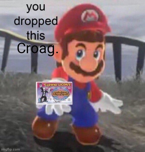 Mario You dropped this | Croag. | image tagged in mario you dropped this | made w/ Imgflip meme maker