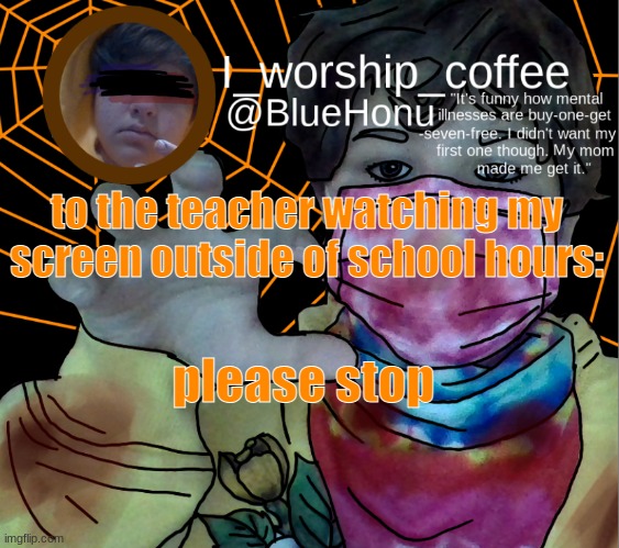 bluehonu's spooky month temp | to the teacher watching my screen outside of school hours:; please stop | image tagged in bluehonu's spooky month temp | made w/ Imgflip meme maker
