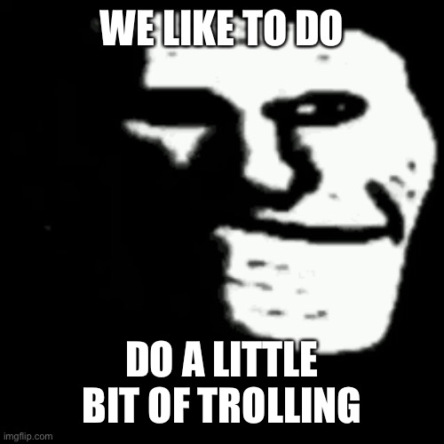 dark trollface | WE LIKE TO DO DO A LITTLE BIT OF TROLLING | image tagged in dark trollface | made w/ Imgflip meme maker