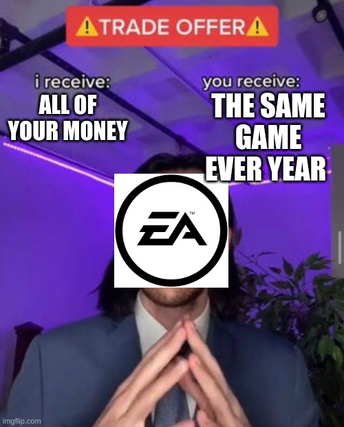i get everything you own | THE SAME GAME EVER YEAR; ALL OF YOUR MONEY | image tagged in i receive you receive | made w/ Imgflip meme maker