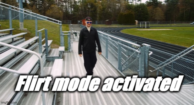 Flirt mode activated | image tagged in flirt mode activated | made w/ Imgflip meme maker